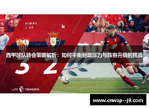 西甲球队转会策略解析：如何平衡财政压力与阵容升级的挑战