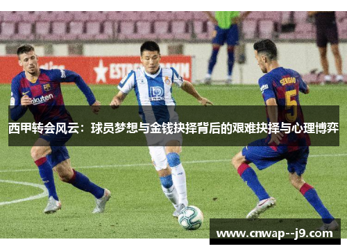 西甲转会风云：球员梦想与金钱抉择背后的艰难抉择与心理博弈
