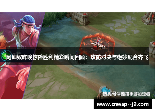 阿仙奴昨晚惊险胜利精彩瞬间回顾：攻防对决与绝妙配合齐飞