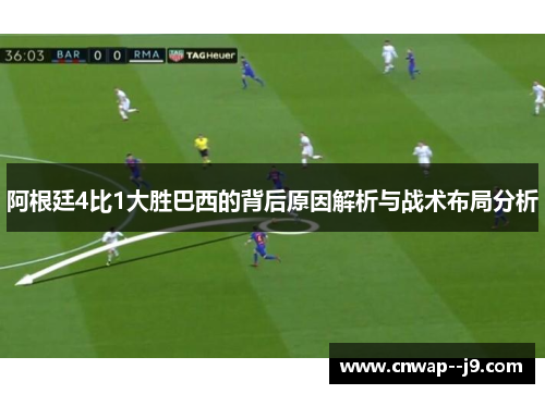 阿根廷4比1大胜巴西的背后原因解析与战术布局分析