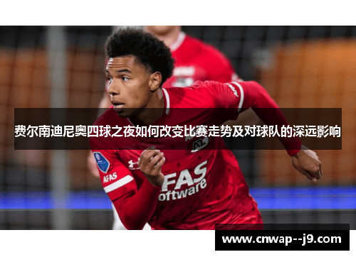 费尔南迪尼奥四球之夜如何改变比赛走势及对球队的深远影响