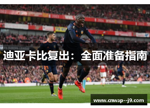 迪亚卡比复出:全面准备指南 迪亚卡比复出:全面准备指南