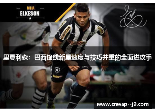里夏利森：巴西锋线新星速度与技巧并重的全面进攻手