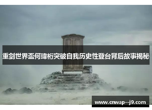 重剑世界盃何瑋桁突破自我历史性登台背后故事揭秘