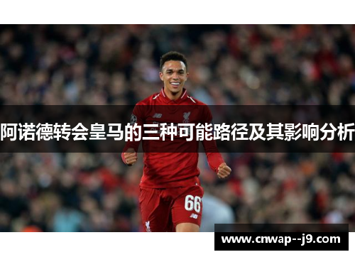 阿诺德转会皇马的三种可能路径及其影响分析 阿诺德转会皇马的三种可能路径及其影响分析
