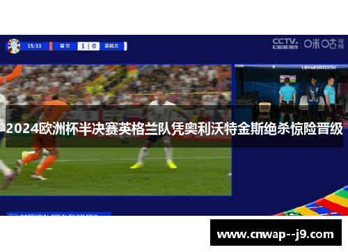 2024欧洲杯半决赛英格兰队凭奥利沃特金斯绝杀惊险晋级 2024欧洲杯半决赛英格兰队凭奥利沃特金斯绝杀惊险晋级