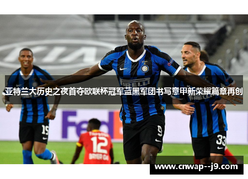 亚特兰大历史之夜首夺欧联杯冠军蓝黑军团书写意甲新荣耀篇章再创
