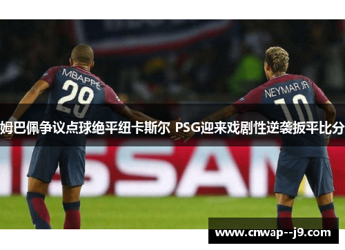 姆巴佩争议点球绝平纽卡斯尔 PSG迎来戏剧性逆袭扳平比分