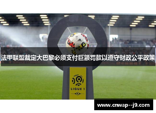 法甲联盟裁定大巴黎必须支付巨额罚款以遵守财政公平政策