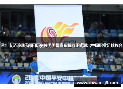 深圳市足球俱乐部因历史债务困境宣布解散正式退出中国职业足球舞台