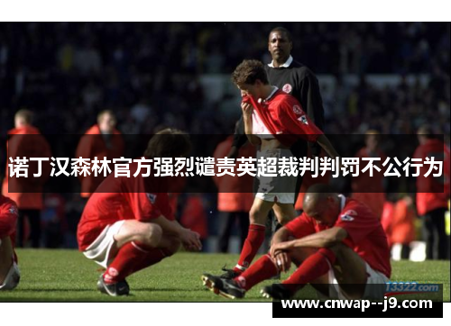 诺丁汉森林官方强烈谴责英超裁判判罚不公行为