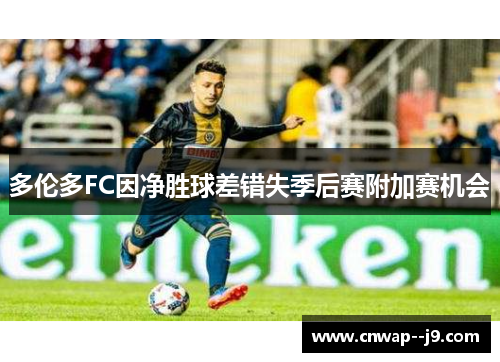 多伦多FC因净胜球差错失季后赛附加赛机会 多伦多FC因净胜球差错失季后赛附加赛机会