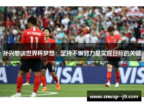 孙兴慜谈世界杯梦想:坚持不懈努力是实现目标的关键 孙兴慜谈世界杯梦想:坚持不懈努力是实现目标的关键