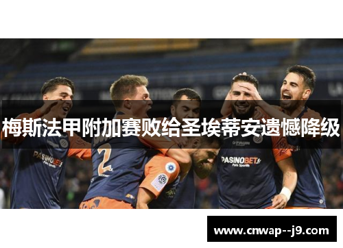 梅斯法甲附加赛败给圣埃蒂安遗憾降级 梅斯法甲附加赛败给圣埃蒂安遗憾降级