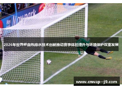 2026年世界杯自热排水技术创新推动赛事体验提升与环境保护双重发展 2026年世界杯自热排水技术创新推动赛事体验提升与环境保护双重发展