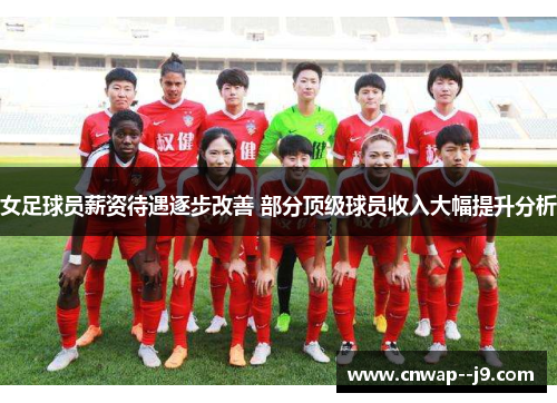 女足球员薪资待遇逐步改善 部分顶级球员收入大幅提升分析