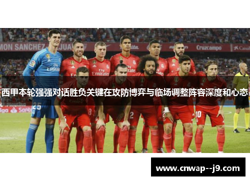 西甲本轮强强对话胜负关键在攻防博弈与临场调整阵容深度和心态 西甲本轮强强对话胜负关键在攻防博弈与临场调整阵容深度和心态