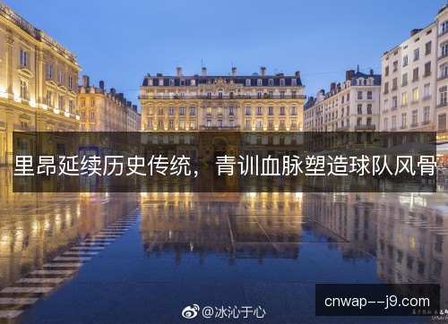 里昂延续历史传统，青训血脉塑造球队风骨