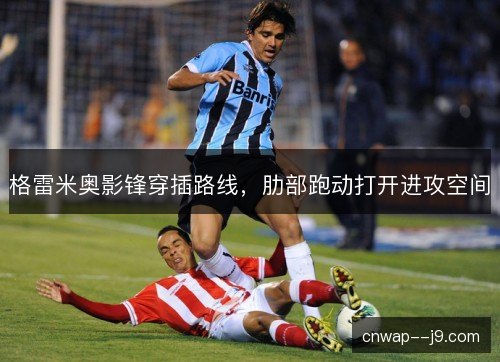 格雷米奥影锋穿插路线，肋部跑动打开进攻空间